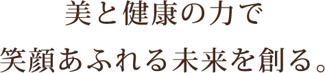 美と健康の力で笑顔あふれる未来を創る。