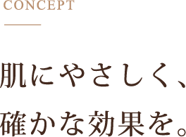 肌にやさしく、確かな効果を。