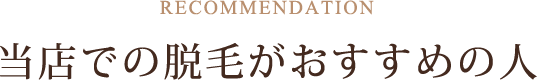 当店での脱毛がおすすめの人