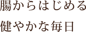 腸からはじめる健やかな毎日